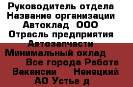 Руководитель отдела › Название организации ­ Автоклад, ООО › Отрасль предприятия ­ Автозапчасти › Минимальный оклад ­ 40 000 - Все города Работа » Вакансии   . Ненецкий АО,Устье д.